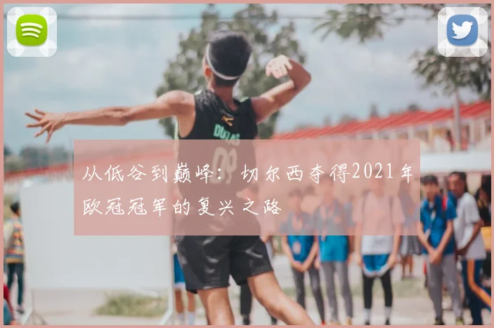 从低谷到巅峰：切尔西夺得2021年欧冠冠军的复兴之路