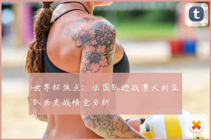 世界杯焦点：法国队迎战澳大利亚队历史战绩全分析