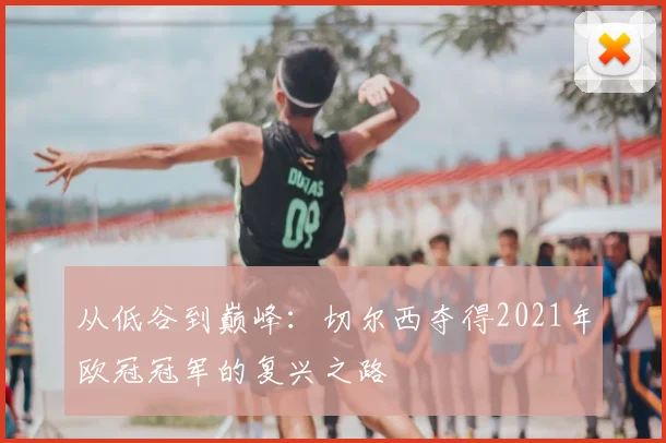 从低谷到巅峰:切尔西夺得2021年欧冠冠军的复兴之路