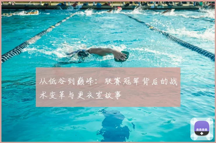 从低谷到巅峰：联赛冠军背后的战术变革与更衣室故事